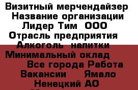 Визитный мерчендайзер › Название организации ­ Лидер Тим, ООО › Отрасль предприятия ­ Алкоголь, напитки › Минимальный оклад ­ 26 000 - Все города Работа » Вакансии   . Ямало-Ненецкий АО,Муравленко г.